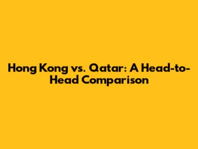 Hong Kong vs. Qatar: A Head-to-Head Comparison