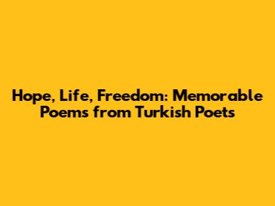 Hope, Life, Freedom: Memorable Poems from Turkish Poets