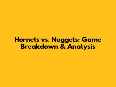 Hornets vs. Nuggets: Game Breakdown & Analysis