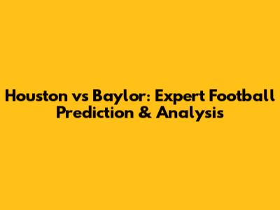 Houston vs Baylor: Expert Football Prediction & Analysis