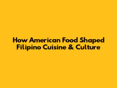 How American Food Shaped Filipino Cuisine & Culture
