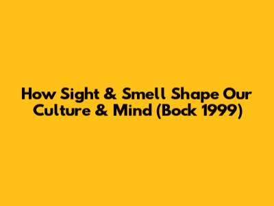 How Sight & Smell Shape Our Culture & Mind (Bock 1999)