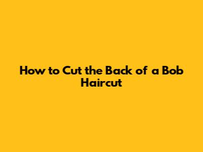 How to Cut the Back of a Bob Haircut