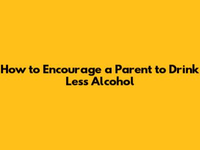 How to Encourage a Parent to Drink Less Alcohol