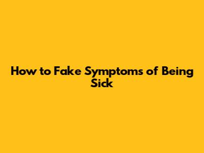 How to Fake Symptoms of Being Sick