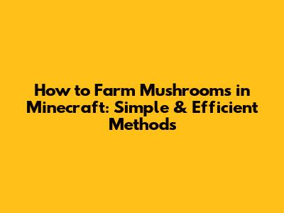 How to Farm Mushrooms in Minecraft: Simple & Efficient Methods