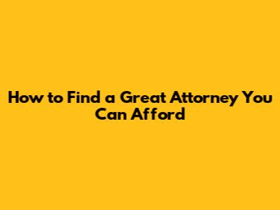 How to Find a Great Attorney You Can Afford