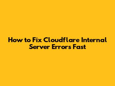 How to Fix Cloudflare Internal Server Errors Fast