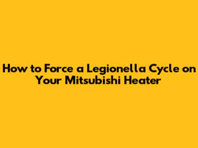 How to Force a Legionella Cycle on Your Mitsubishi Heater