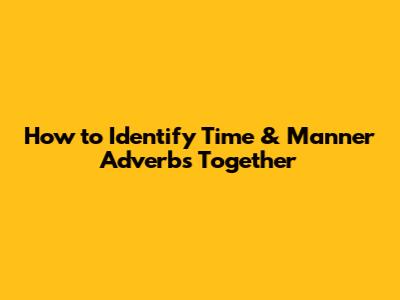 How to Identify Time & Manner Adverbs Together