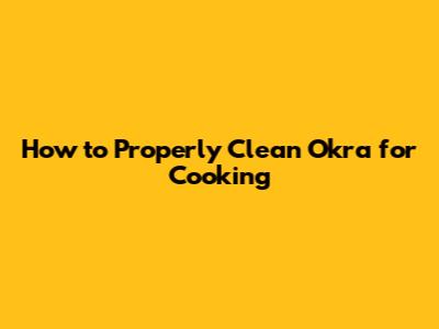 How to Properly Clean Okra for Cooking