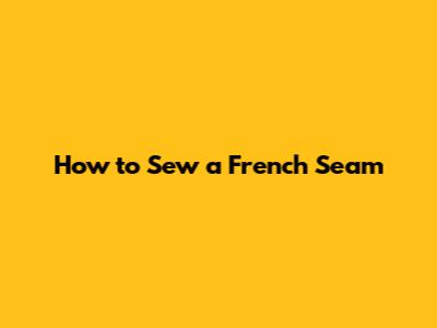 How to Sew a French Seam