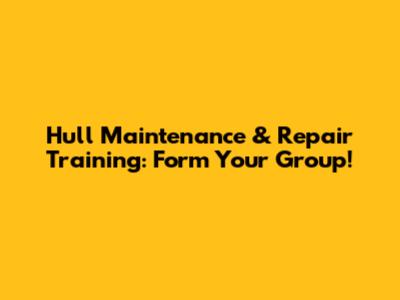 Hull Maintenance & Repair Training: Form Your Group!