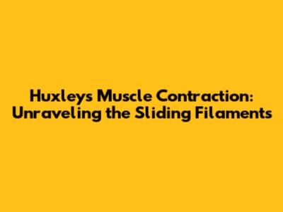 Huxley's Muscle Contraction: Unraveling the Sliding Filaments