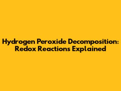 Hydrogen Peroxide Decomposition: Redox Reactions Explained