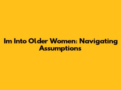 I'm Into Older Women: Navigating Assumptions