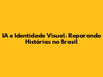 IA e Identidade Visual: Reparando Histórias no Brasil