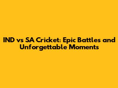 IND vs SA Cricket: Epic Battles and Unforgettable Moments