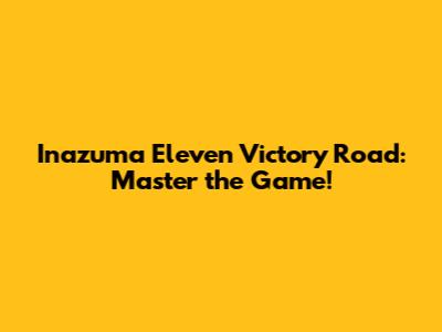 Inazuma Eleven Victory Road: Master the Game!