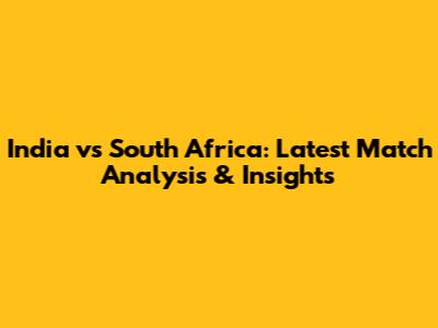 India vs South Africa: Latest Match Analysis & Insights