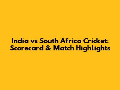 India vs South Africa Cricket: Scorecard & Match Highlights