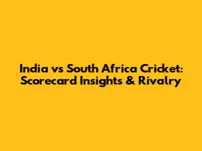 India vs South Africa Cricket: Scorecard Insights & Rivalry