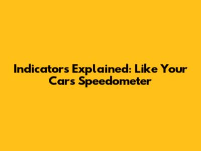 Indicators Explained: Like Your Car's Speedometer