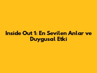 Inside Out 1: En Sevilen Anlar ve Duygusal Etki