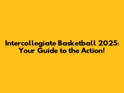 Intercollegiate Basketball 2025: Your Guide to the Action!