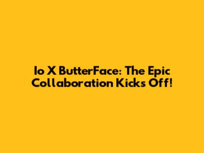 Io X ButterFace: The Epic Collaboration Kicks Off!