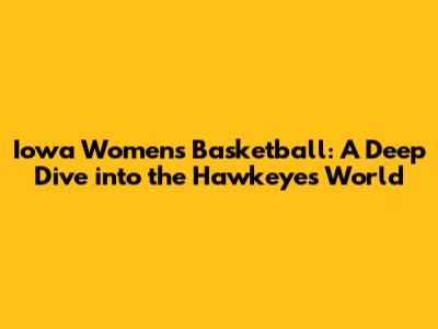 Iowa Women's Basketball: A Deep Dive into the Hawkeyes' World