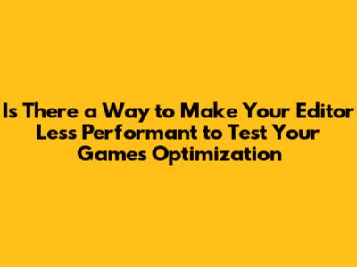 Is There a Way to Make Your Editor Less Performant to Test Your Games Optimization
