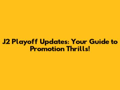 J2 Playoff Updates: Your Guide to Promotion Thrills!