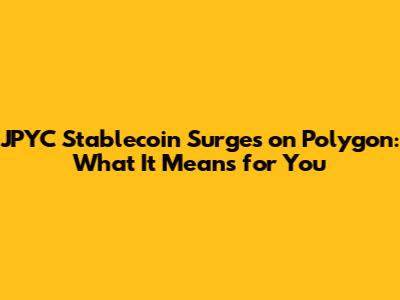 JPYC Stablecoin Surges on Polygon: What It Means for You