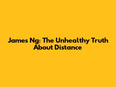 James Ng: The Unhealthy Truth About Distance