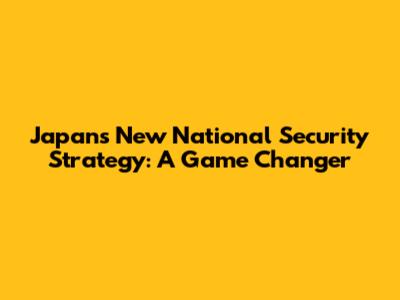 Japan's New National Security Strategy: A Game Changer