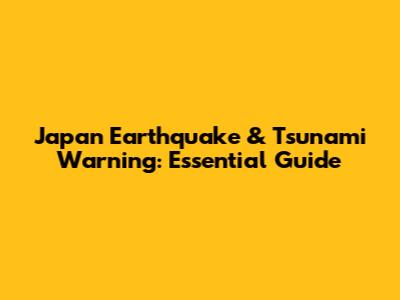 Japan Earthquake & Tsunami Warning: Essential Guide