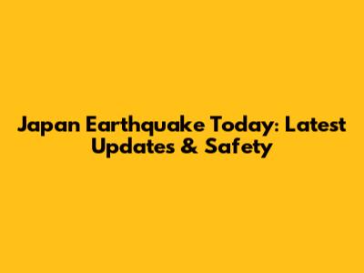 Japan Earthquake Today: Latest Updates & Safety