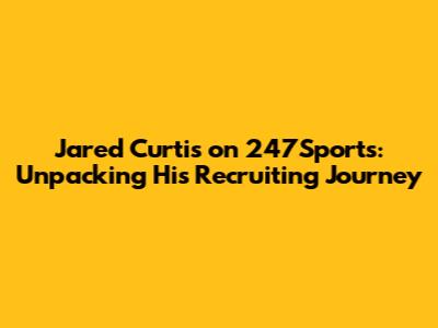 Jared Curtis on 247Sports: Unpacking His Recruiting Journey