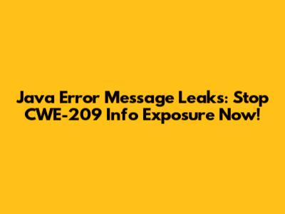 Java Error Message Leaks: Stop CWE-209 Info Exposure Now!