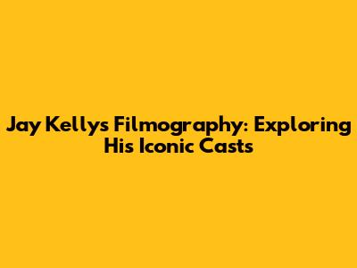 Jay Kelly's Filmography: Exploring His Iconic Casts