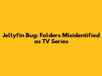 Jellyfin Bug: Folders Misidentified as TV Series
