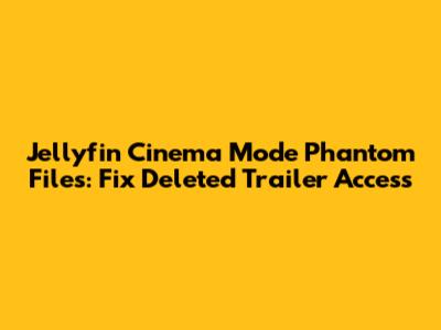 Jellyfin Cinema Mode Phantom Files: Fix Deleted Trailer Access