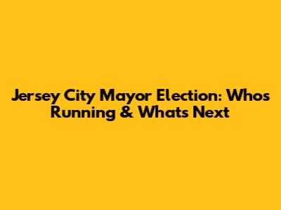 Jersey City Mayor Election: Who's Running & What's Next