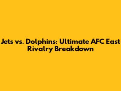 Jets vs. Dolphins: Ultimate AFC East Rivalry Breakdown