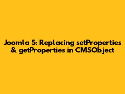 Joomla 5: Replacing setProperties & getProperties in CMSObject