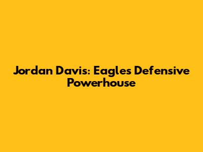 Jordan Davis: Eagles' Defensive Powerhouse
