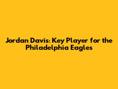 Jordan Davis: Key Player for the Philadelphia Eagles