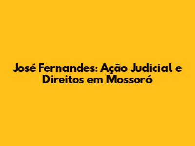 José Fernandes: Ação Judicial e Direitos em Mossoró