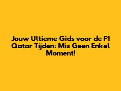 Jouw Ultieme Gids voor de F1 Qatar Tijden: Mis Geen Enkel Moment!